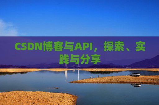 CSDN博客与API，探索、实践与分享